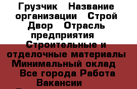 Грузчик › Название организации ­ Строй Двор › Отрасль предприятия ­ Строительные и отделочные материалы › Минимальный оклад ­ 1 - Все города Работа » Вакансии   . Башкортостан респ.,Баймакский р-н